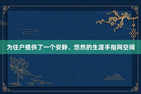 为住户提供了一个安静、悠然的生涯手指网空间