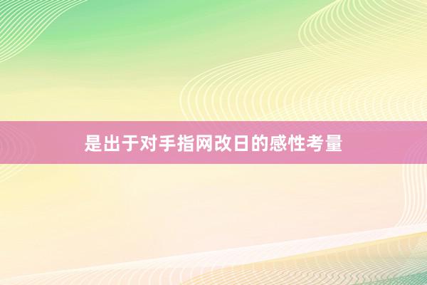 是出于对手指网改日的感性考量
