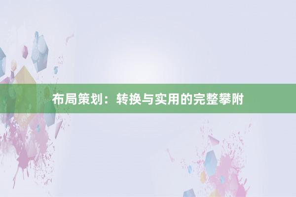 布局策划:转换与实用的完整攀附
